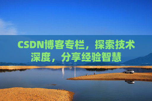 CSDN博客专栏,探索技术深度,分享经验智慧 CSDN博客专栏,探索技术深度,分享经验智慧